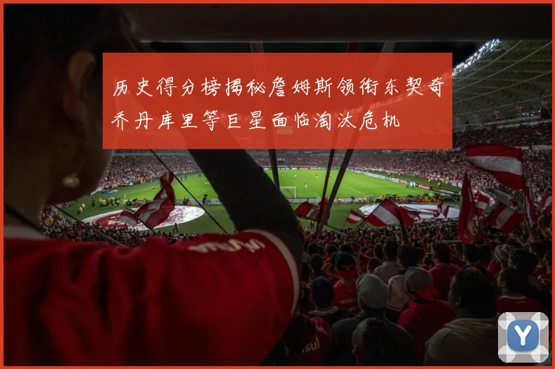 历史得分榜揭秘詹姆斯领衔东契奇乔丹库里等巨星面临淘汰危机