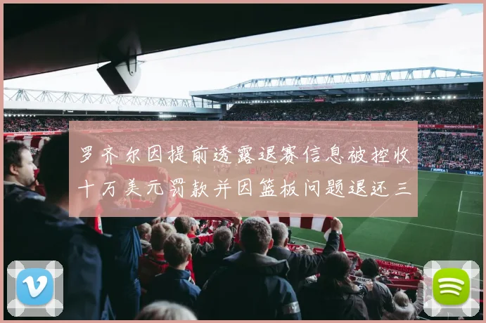 罗齐尔因提前透露退赛信息被控收十万美元罚款并因篮板问题退还三万